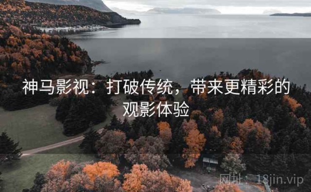 神马影视：打破传统，带来更精彩的观影体验