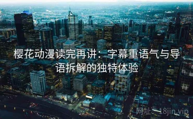 樱花动漫读完再讲：字幕重语气与导语拆解的独特体验