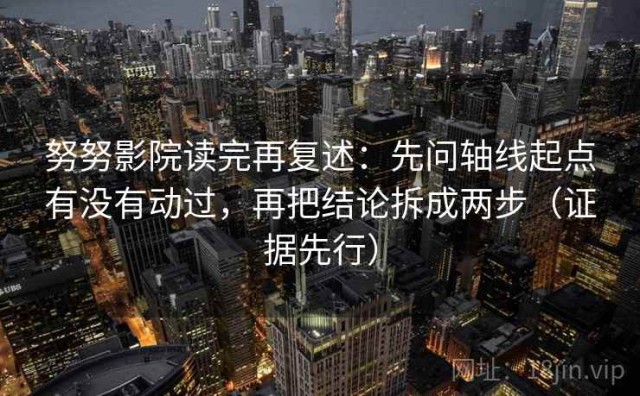 努努影院读完再复述：先问轴线起点有没有动过，再把结论拆成两步（证据先行）