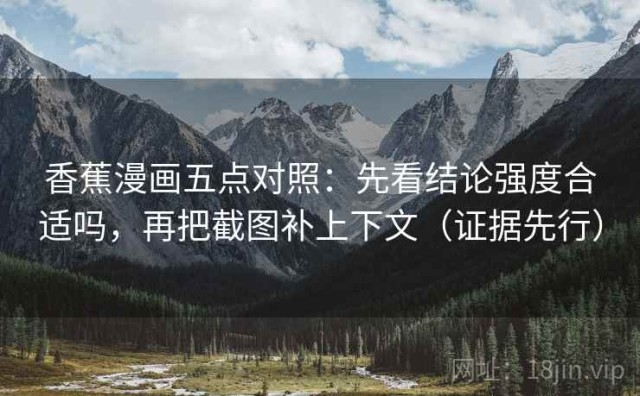 香蕉漫画五点对照：先看结论强度合适吗，再把截图补上下文（证据先行）