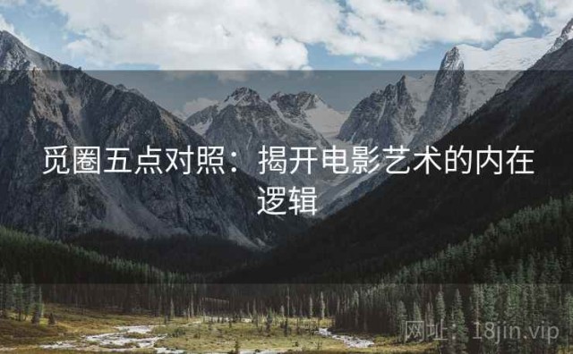 觅圈五点对照：揭开电影艺术的内在逻辑