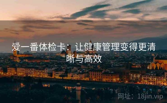 爱一番体检卡：让健康管理变得更清晰与高效