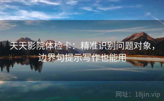天天影院体检卡：精准识别问题对象，边界句提示写作也能用