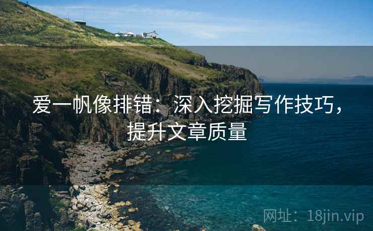 爱一帆像排错：深入挖掘写作技巧，提升文章质量