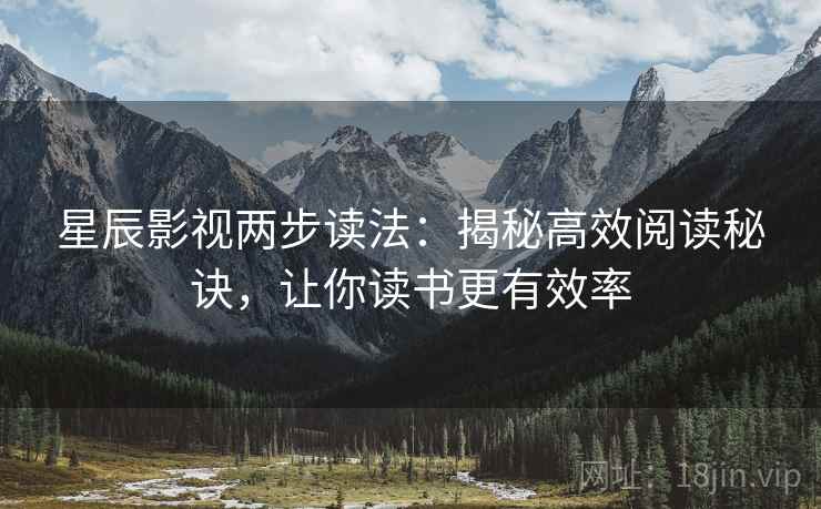 星辰影视两步读法:揭秘高效阅读秘诀,让你读书更有效率 星辰影视两步读法:揭秘高效阅读秘诀,让你读书更有效率