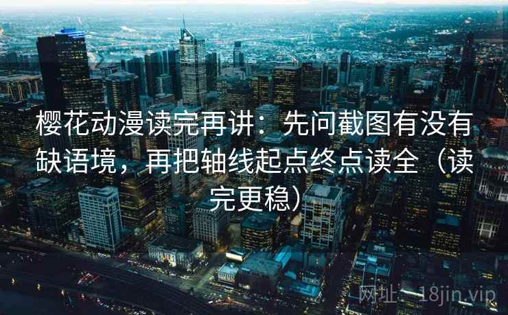 樱花动漫读完再讲:先问截图有没有缺语境,再把轴线起点终点读全(读完更稳) 樱花动漫读完再讲:先问截图有没有缺语境,再把轴线起点终点读全(读完更稳)
