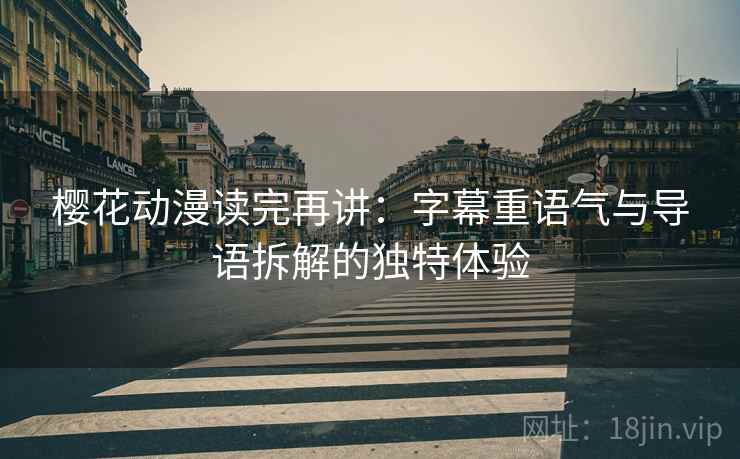 樱花动漫读完再讲：字幕重语气与导语拆解的独特体验