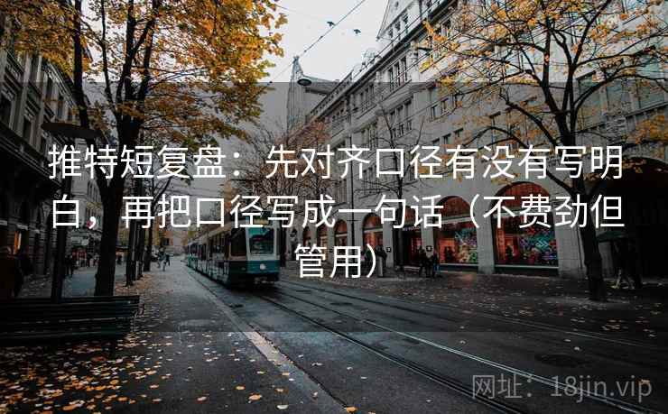 推特短复盘：先对齐口径有没有写明白，再把口径写成一句话（不费劲但管用）