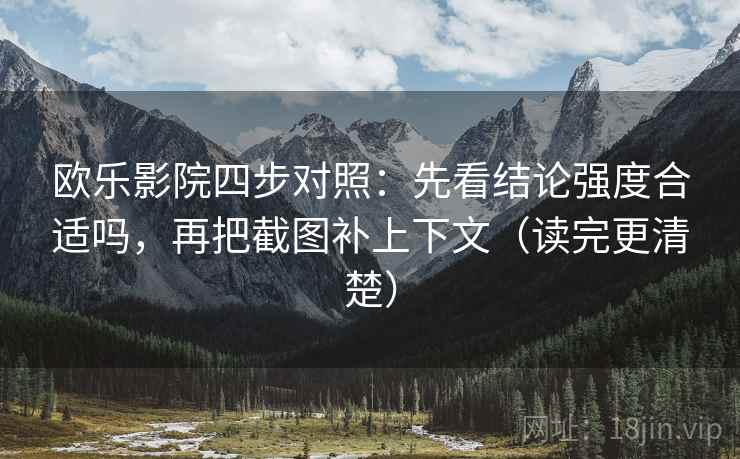 欧乐影院四步对照：先看结论强度合适吗，再把截图补上下文（读完更清楚）