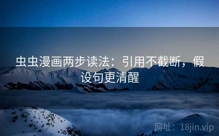 虫虫漫画两步读法:引用不截断,假设句更清醒 虫虫漫画两步读法:引用不截断,假设句更清醒