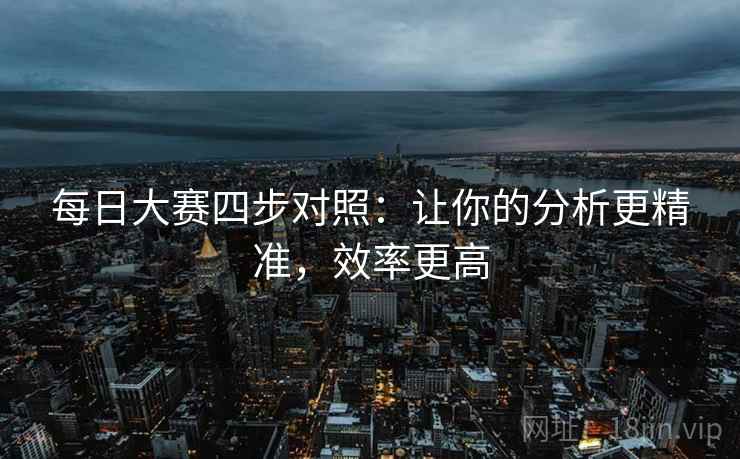 每日大赛四步对照：让你的分析更精准，效率更高