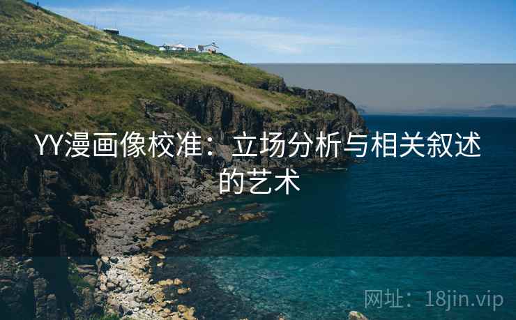 YY漫画像校准:立场分析与相关叙述的艺术 YY漫画像校准:立场分析与相关叙述的艺术