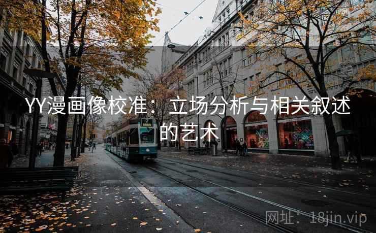 YY漫画像校准:立场分析与相关叙述的艺术 YY漫画像校准:立场分析与相关叙述的艺术