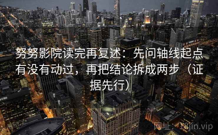 努努影院读完再复述：先问轴线起点有没有动过，再把结论拆成两步（证据先行）