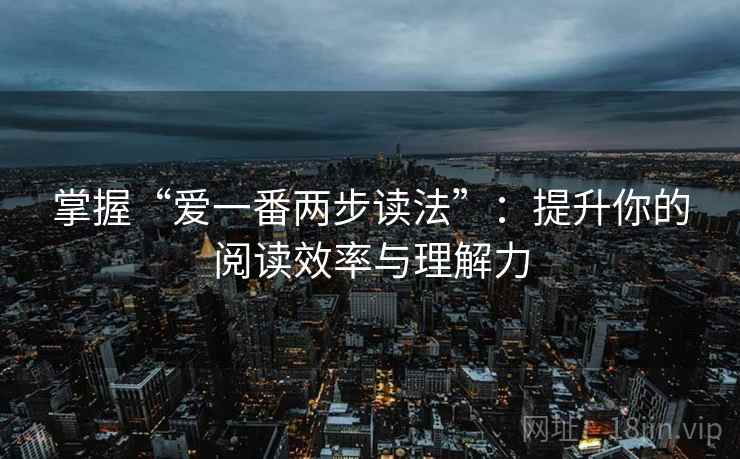 掌握“爱一番两步读法”:提升你的阅读效率与理解力 掌握“爱一番两步读法”:提升你的阅读效率与理解力