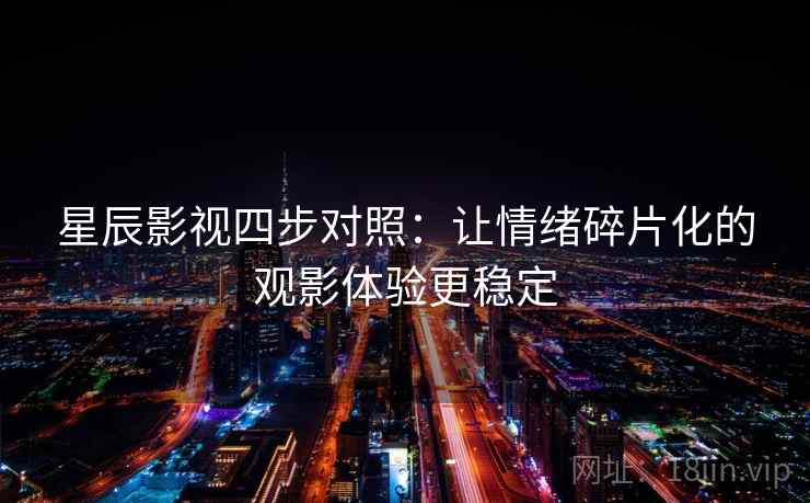 星辰影视四步对照：让情绪碎片化的观影体验更稳定