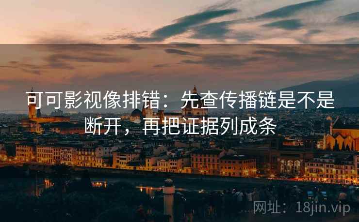 可可影视像排错：先查传播链是不是断开，再把证据列成条