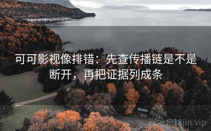 可可影视像排错:先查传播链是不是断开,再把证据列成条 可可影视像排错:先查传播链是不是断开,再把证据列成条