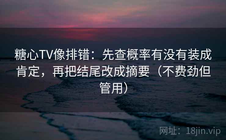 糖心TV像排错:先查概率有没有装成肯定,再把结尾改成摘要(不费劲但管用) 糖心TV像排错:先查概率有没有装成肯定,再把结尾改成摘要(不费劲但管用)