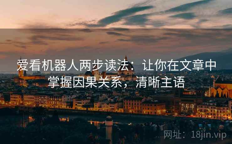 爱看机器人两步读法:让你在文章中掌握因果关系,清晰主语 爱看机器人两步读法:让你在文章中掌握因果关系,清晰主语
