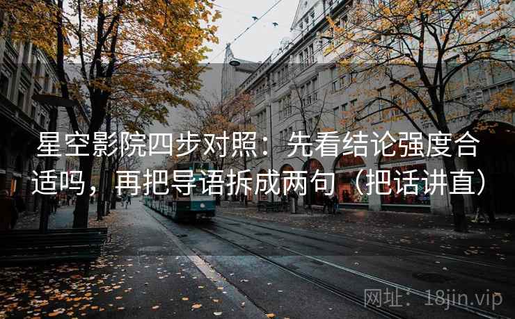 星空影院四步对照:先看结论强度合适吗,再把导语拆成两句(把话讲直) 星空影院四步对照:先看结论强度合适吗,再把导语拆成两句(把话讲直)