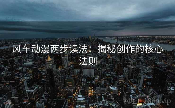 风车动漫两步读法：揭秘创作的核心法则