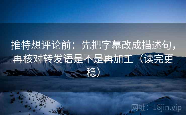 推特想评论前:先把字幕改成描述句,再核对转发语是不是再加工(读完更稳) 推特想评论前:先把字幕改成描述句,再核对转发语是不是再加工(读完更稳)