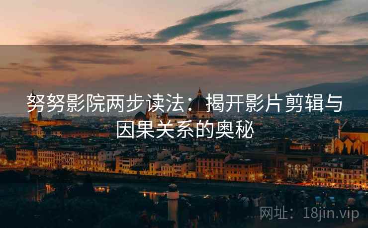 努努影院两步读法：揭开影片剪辑与因果关系的奥秘