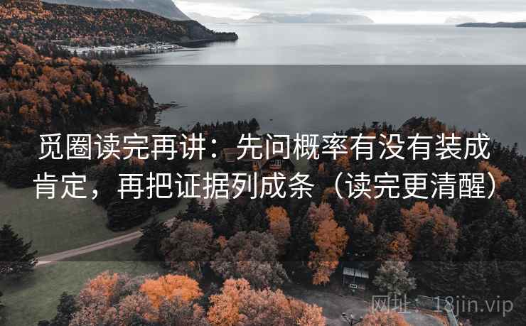 觅圈读完再讲：先问概率有没有装成肯定，再把证据列成条（读完更清醒）