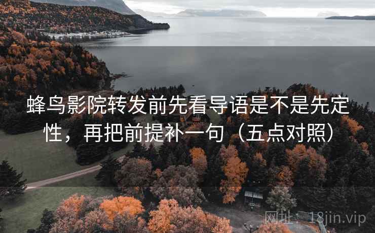 蜂鸟影院转发前先看导语是不是先定性,再把前提补一句(五点对照) 蜂鸟影院转发前先看导语是不是先定性,再把前提补一句(五点对照)