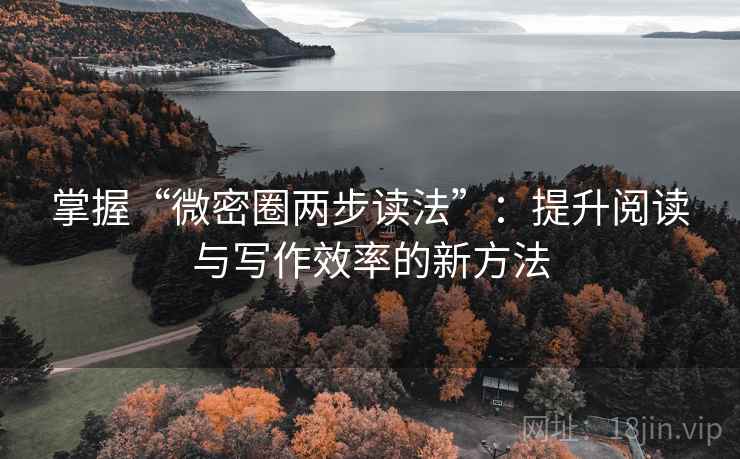掌握“微密圈两步读法”:提升阅读与写作效率的新方法 掌握“微密圈两步读法”:提升阅读与写作效率的新方法