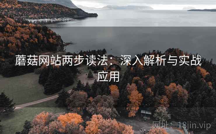 蘑菇网站两步读法:深入解析与实战应用 蘑菇网站两步读法:深入解析与实战应用