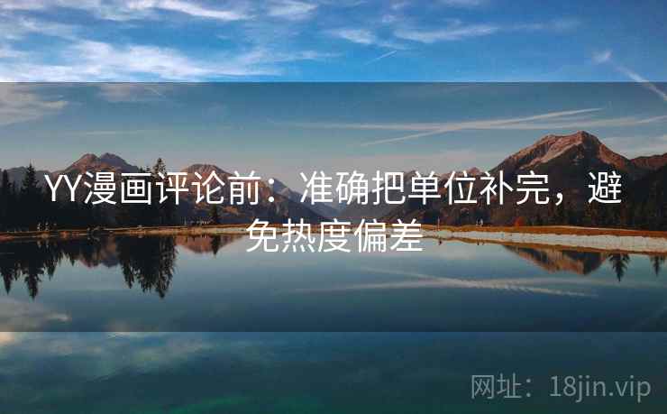 YY漫画评论前：准确把单位补完，避免热度偏差