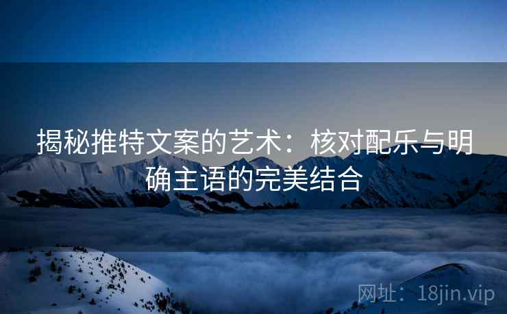 揭秘推特文案的艺术：核对配乐与明确主语的完美结合