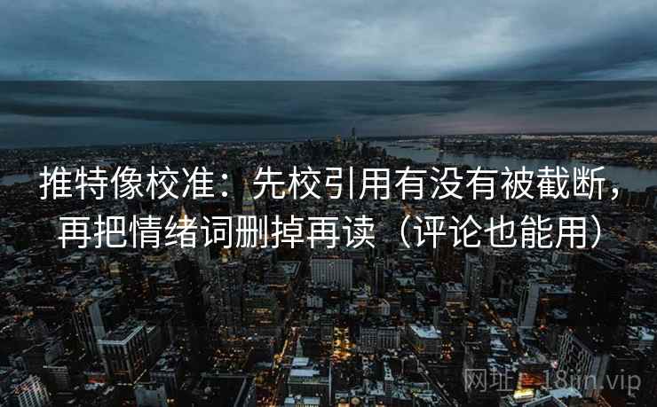 推特像校准:先校引用有没有被截断,再把情绪词删掉再读(评论也能用) 推特像校准:先校引用有没有被截断,再把情绪词删掉再读(评论也能用)