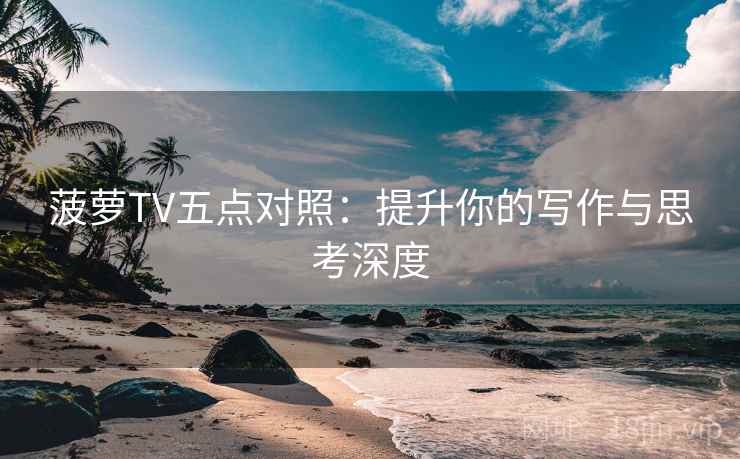菠萝TV五点对照:提升你的写作与思考深度 菠萝TV五点对照:提升你的写作与思考深度