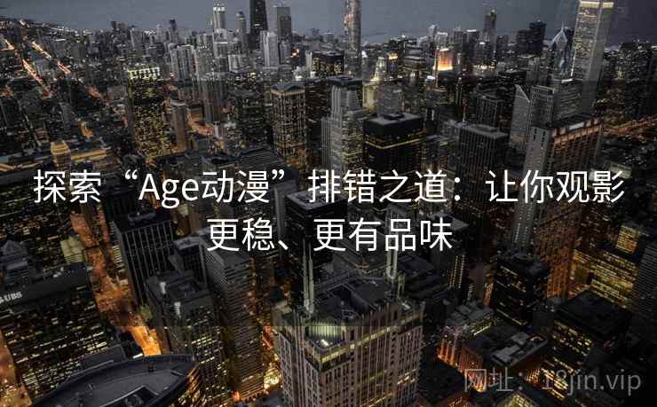 探索“Age动漫”排错之道:让你观影更稳、更有品味 探索“Age动漫”排错之道:让你观影更稳、更有品味