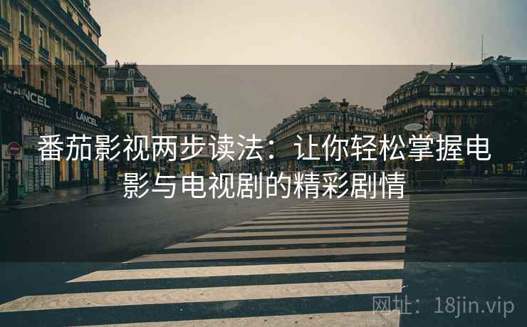 番茄影视两步读法：让你轻松掌握电影与电视剧的精彩剧情