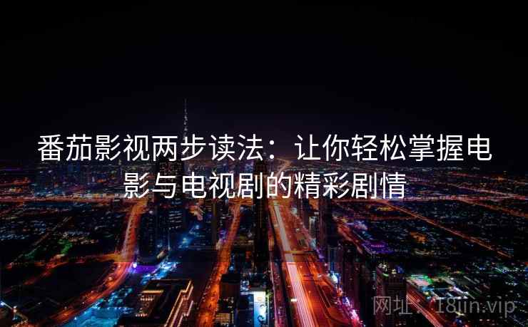 番茄影视两步读法:让你轻松掌握电影与电视剧的精彩剧情 番茄影视两步读法:让你轻松掌握电影与电视剧的精彩剧情