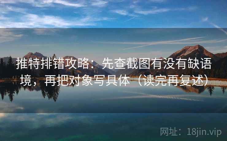 推特排错攻略:先查截图有没有缺语境,再把对象写具体(读完再复述) 推特排错攻略:先查截图有没有缺语境,再把对象写具体(读完再复述)