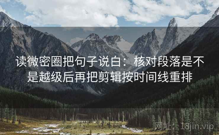 读微密圈把句子说白：核对段落是不是越级后再把剪辑按时间线重排