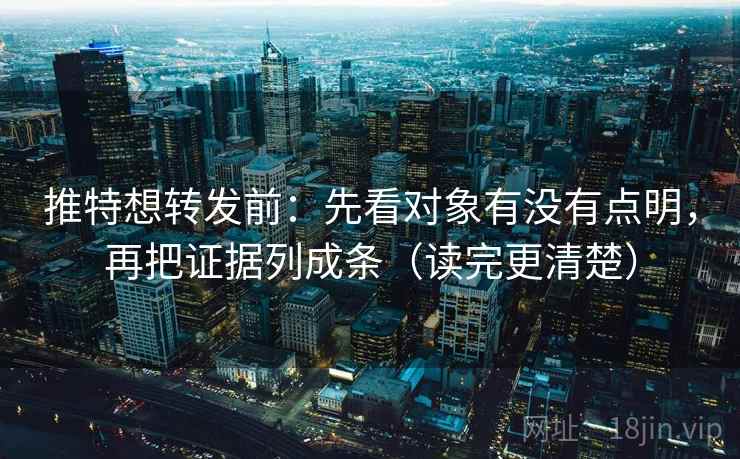 推特想转发前：先看对象有没有点明，再把证据列成条（读完更清楚）