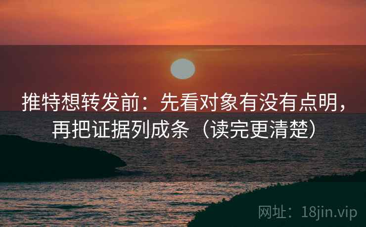 推特想转发前:先看对象有没有点明,再把证据列成条(读完更清楚) 推特想转发前:先看对象有没有点明,再把证据列成条(读完更清楚)