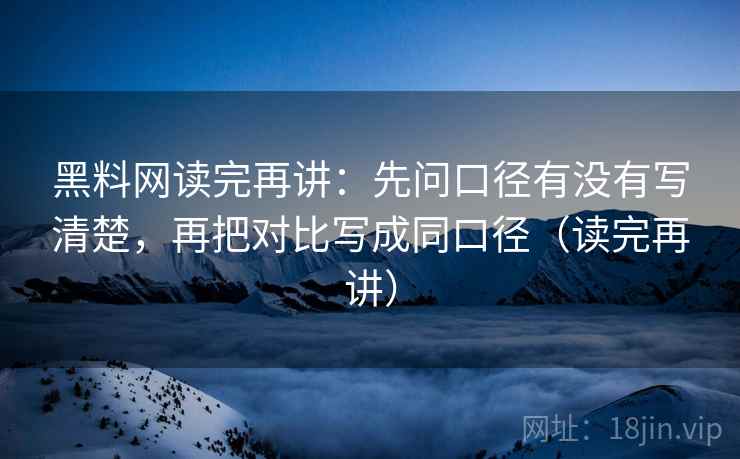 黑料网读完再讲:先问口径有没有写清楚,再把对比写成同口径(读完再讲) 黑料网读完再讲:先问口径有没有写清楚,再把对比写成同口径(读完再讲)