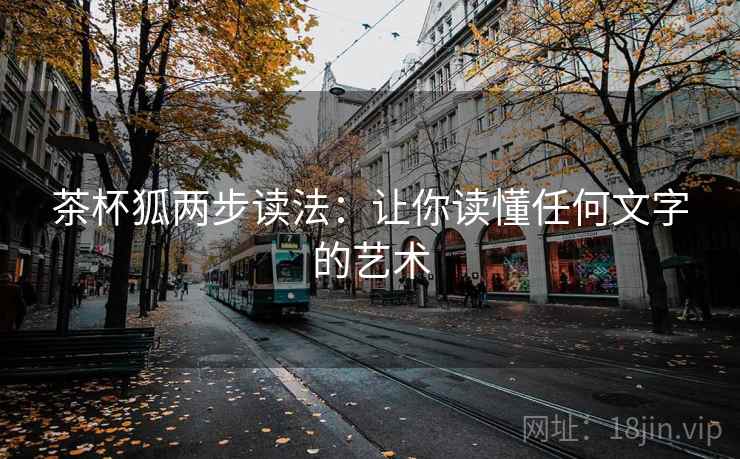 茶杯狐两步读法:让你读懂任何文字的艺术 茶杯狐两步读法:让你读懂任何文字的艺术