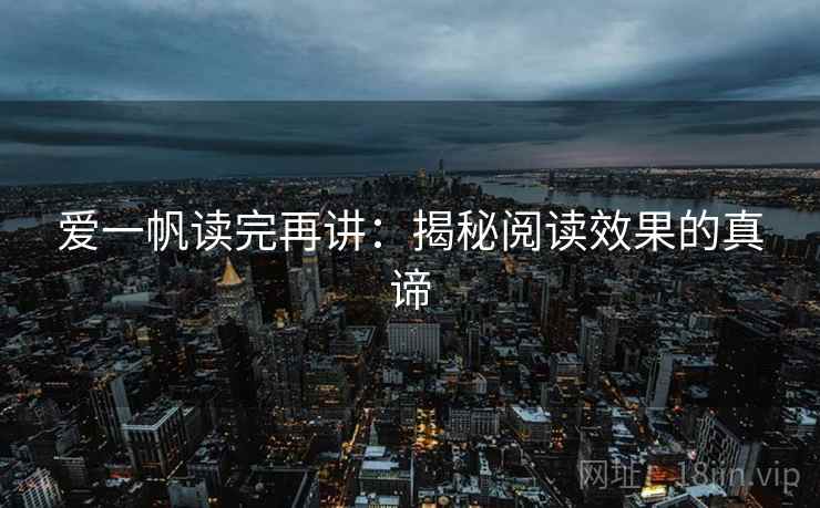 爱一帆读完再讲：揭秘阅读效果的真谛