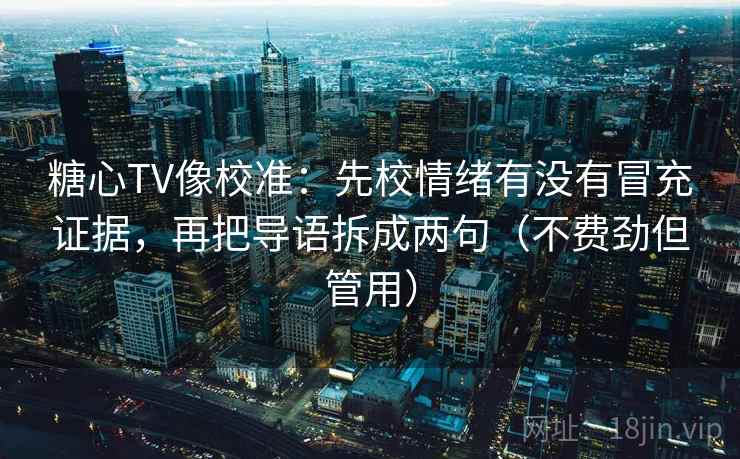 糖心TV像校准:先校情绪有没有冒充证据,再把导语拆成两句(不费劲但管用) 糖心TV像校准:先校情绪有没有冒充证据,再把导语拆成两句(不费劲但管用)