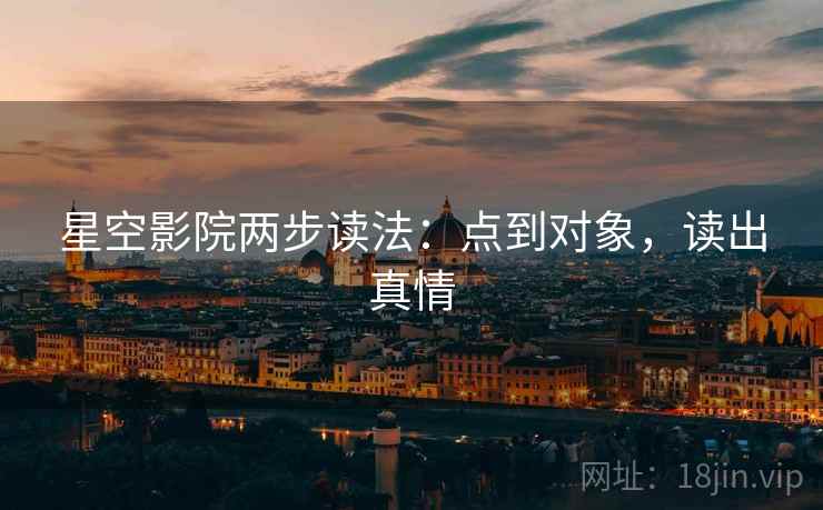 星空影院两步读法：点到对象，读出真情