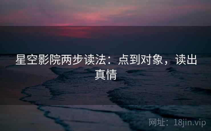 星空影院两步读法:点到对象,读出真情 星空影院两步读法:点到对象,读出真情