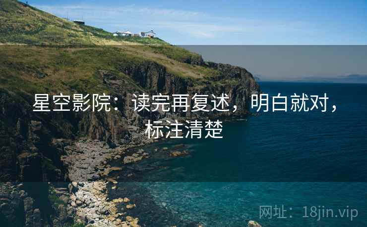 星空影院:读完再复述,明白就对,标注清楚 星空影院:读完再复述,明白就对,标注清楚